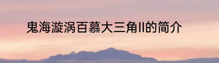 鬼海漩涡百慕大三角II的简介