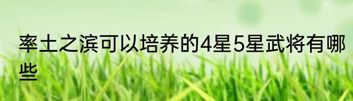 率土之滨可以培养的4星5星武将有哪些