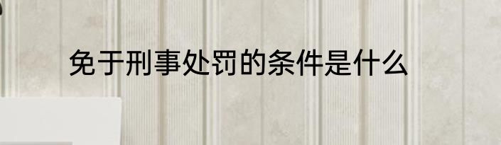 免于刑事处罚的条件是什么