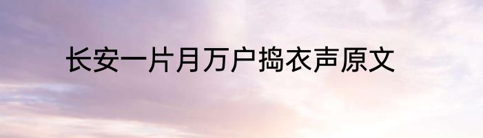 长安一片月万户捣衣声原文
