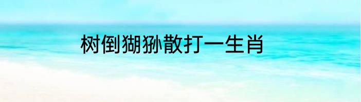 树倒猢狲散打一生肖