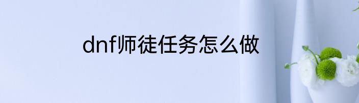 dnf师徒任务怎么做