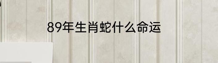 89年生肖蛇什么命运