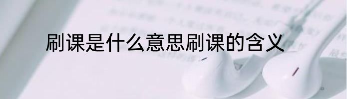 刷课是什么意思刷课的含义