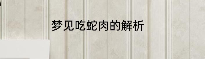 梦见吃蛇肉的解析