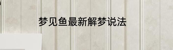 梦见鱼最新解梦说法