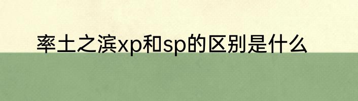 率土之滨xp和sp的区别是什么