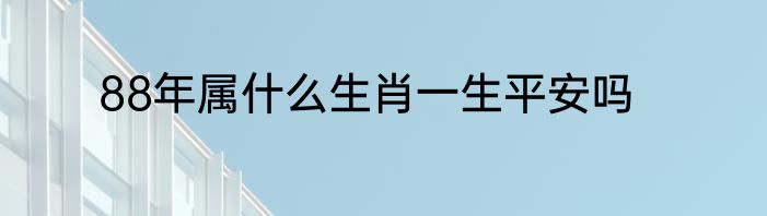 88年属什么生肖一生平安吗