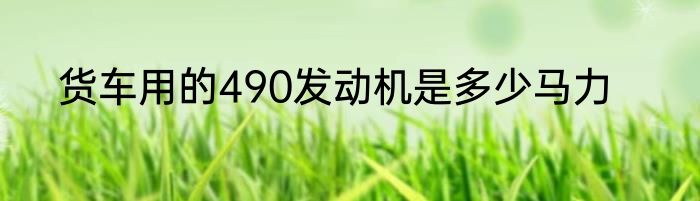 货车用的490发动机是多少马力