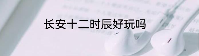 长安十二时辰好玩吗