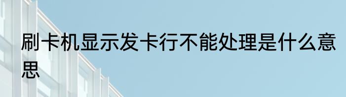 刷卡机显示发卡行不能处理是什么意思
