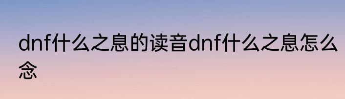 dnf什么之息的读音dnf什么之息怎么念