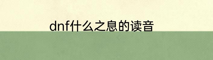 dnf什么之息的读音