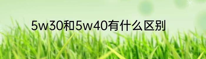 5w30和5w40有什么区别
