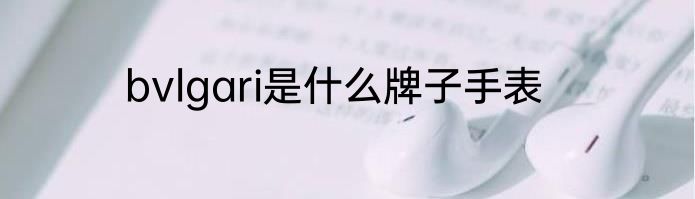 bvlgari是什么牌子手表