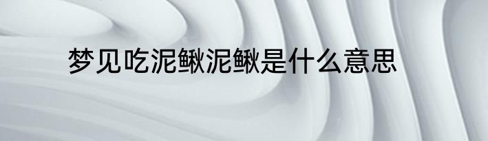梦见吃泥鳅泥鳅是什么意思