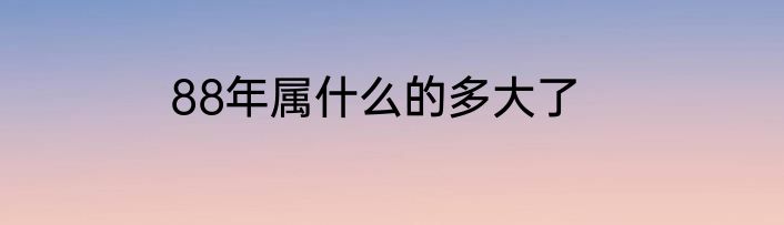 88年属什么的多大了