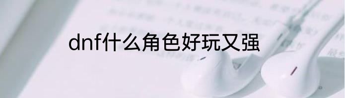 dnf什么角色好玩又强