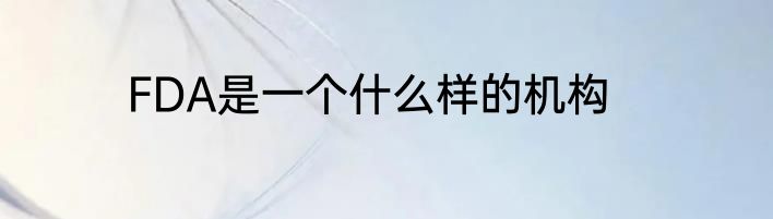 FDA是一个什么样的机构