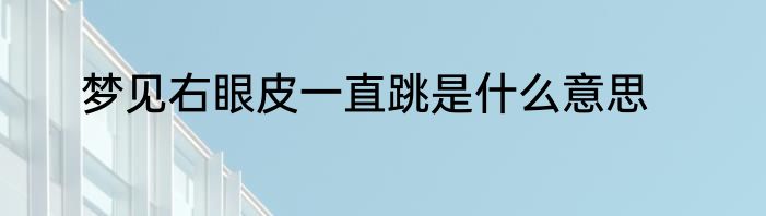 梦见右眼皮一直跳是什么意思