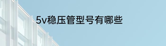 5v稳压管型号有哪些