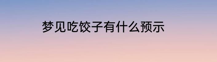 梦见吃饺子有什么预示