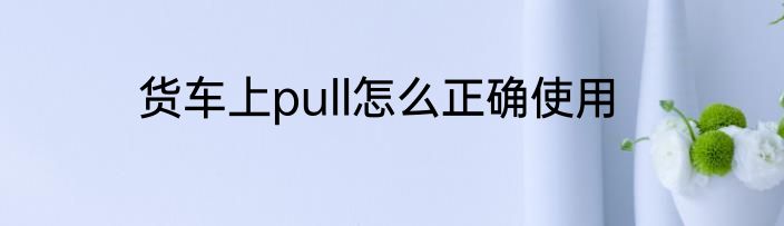 货车上pull怎么正确使用