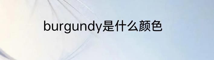 burgundy是什么颜色