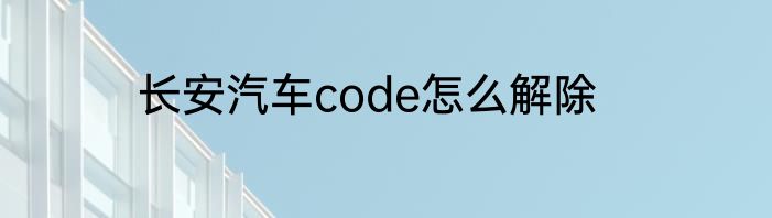 长安汽车code怎么解除