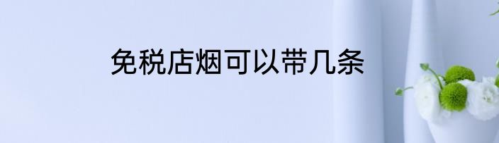 免税店烟可以带几条