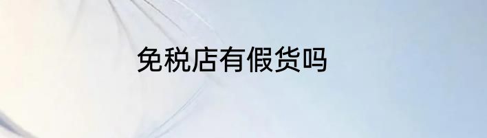 免税店有假货吗