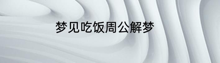 梦见吃饭周公解梦