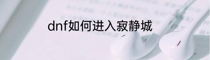 dnf如何进入寂静城