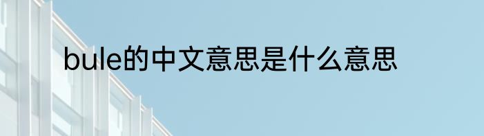 bule的中文意思是什么意思