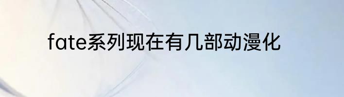 fate系列现在有几部动漫化