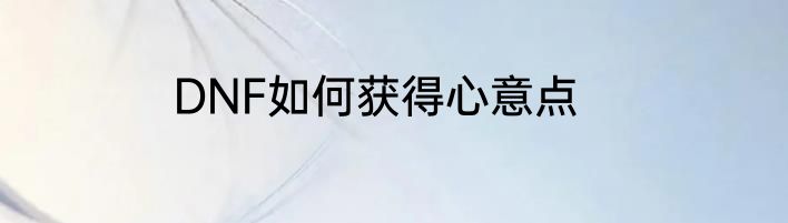 DNF如何获得心意点