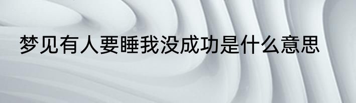 梦见有人要睡我没成功是什么意思