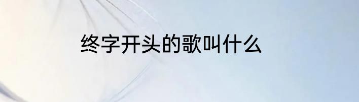 终字开头的歌叫什么