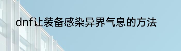 dnf让装备感染异界气息的方法