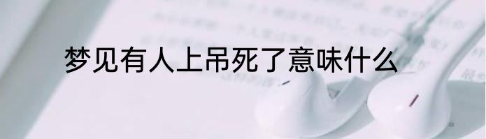 梦见有人上吊死了意味什么