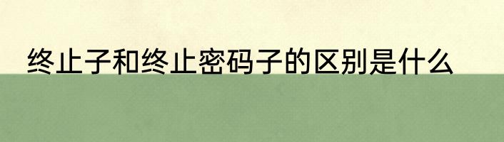 终止子和终止密码子的区别是什么