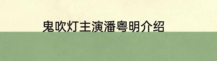 鬼吹灯主演潘粤明介绍