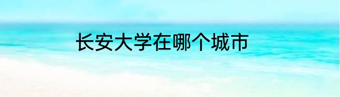 长安大学在哪个城市