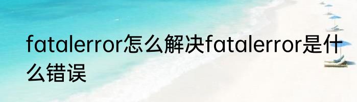 fatalerror怎么解决fatalerror是什么错误
