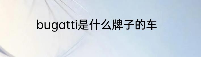 bugatti是什么牌子的车