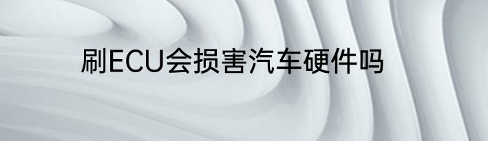 刷ECU会损害汽车硬件吗