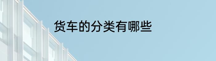 货车的分类有哪些