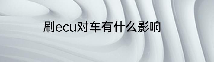 刷ecu对车有什么影响