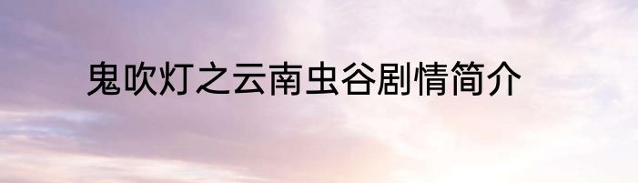 鬼吹灯之云南虫谷剧情简介
