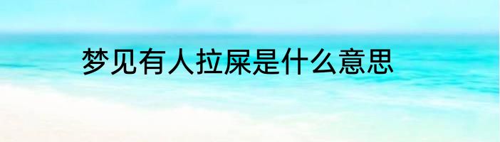 梦见有人拉屎是什么意思